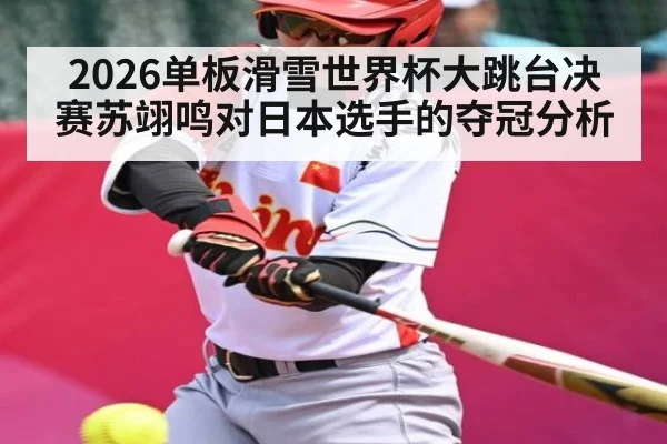 2026单板滑雪世界杯大跳台决赛苏翊鸣对日本选手的夺冠分析