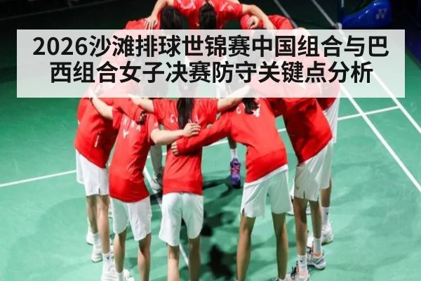 2026沙滩排球世锦赛中国组合与巴西组合女子决赛防守关键点分析